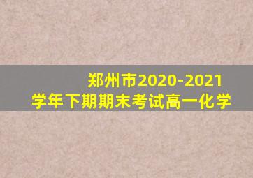 郑州市2020-2021学年下期期末考试高一化学