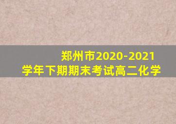 郑州市2020-2021学年下期期末考试高二化学