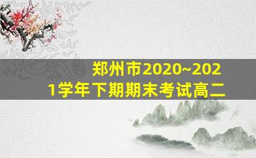 郑州市2020~2021学年下期期末考试高二