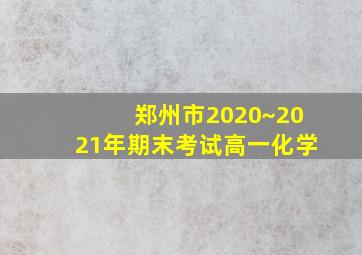 郑州市2020~2021年期末考试高一化学