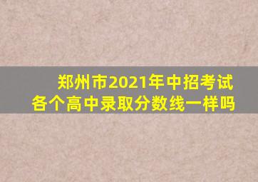 郑州市2021年中招考试各个高中录取分数线一样吗