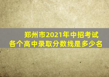 郑州市2021年中招考试各个高中录取分数线是多少名