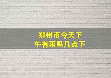 郑州市今天下午有雨吗几点下