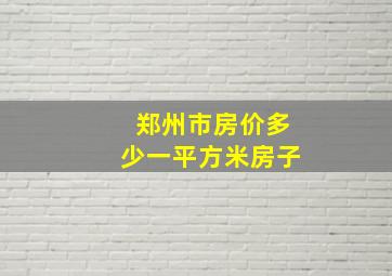 郑州市房价多少一平方米房子