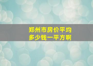 郑州市房价平均多少钱一平方啊