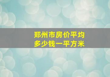 郑州市房价平均多少钱一平方米