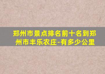 郑州市景点排名前十名到郑州市丰乐农庄-有多少公里