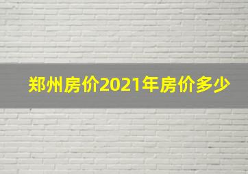 郑州房价2021年房价多少