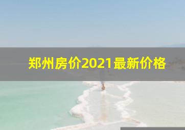 郑州房价2021最新价格