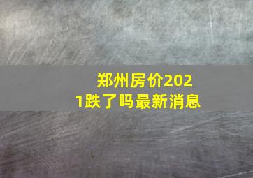 郑州房价2021跌了吗最新消息