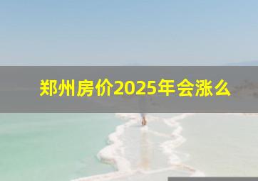 郑州房价2025年会涨么