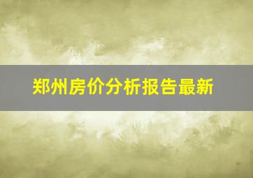 郑州房价分析报告最新