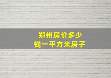 郑州房价多少钱一平方米房子