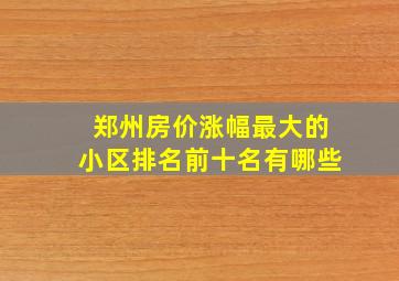 郑州房价涨幅最大的小区排名前十名有哪些