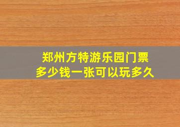 郑州方特游乐园门票多少钱一张可以玩多久