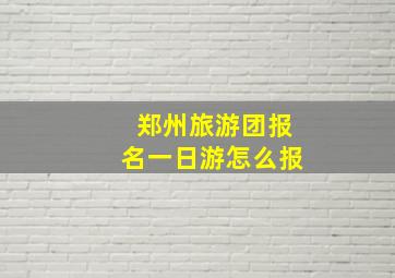 郑州旅游团报名一日游怎么报