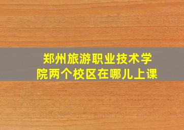 郑州旅游职业技术学院两个校区在哪儿上课