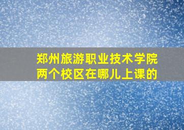 郑州旅游职业技术学院两个校区在哪儿上课的