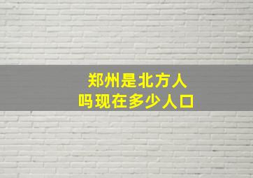 郑州是北方人吗现在多少人口