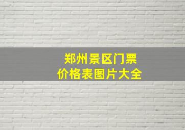 郑州景区门票价格表图片大全