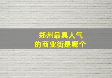 郑州最具人气的商业街是哪个