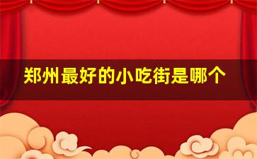 郑州最好的小吃街是哪个