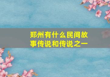 郑州有什么民间故事传说和传说之一