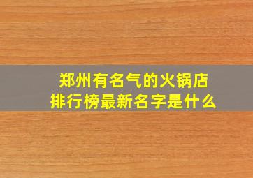 郑州有名气的火锅店排行榜最新名字是什么