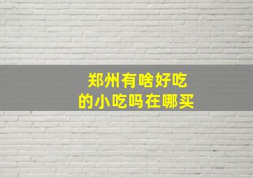 郑州有啥好吃的小吃吗在哪买