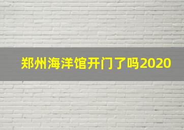 郑州海洋馆开门了吗2020