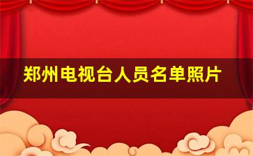 郑州电视台人员名单照片