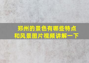 郑州的景色有哪些特点和风景图片视频讲解一下