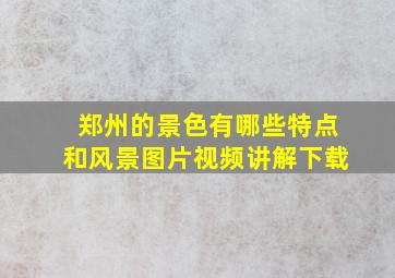 郑州的景色有哪些特点和风景图片视频讲解下载