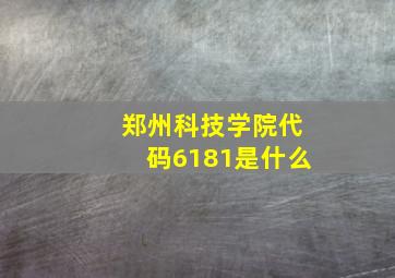 郑州科技学院代码6181是什么