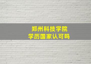 郑州科技学院学历国家认可吗