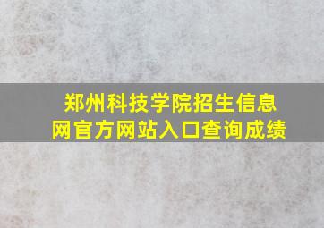 郑州科技学院招生信息网官方网站入口查询成绩