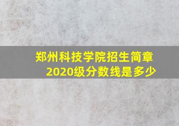 郑州科技学院招生简章2020级分数线是多少