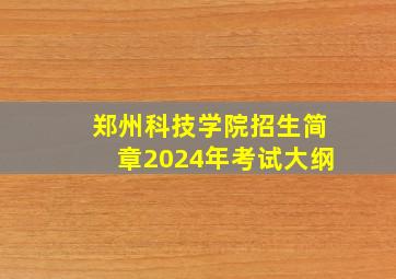 郑州科技学院招生简章2024年考试大纲