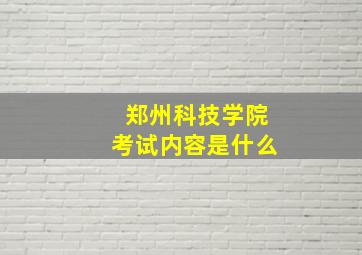 郑州科技学院考试内容是什么