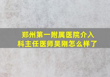 郑州第一附属医院介入科主任医师吴刚怎么样了