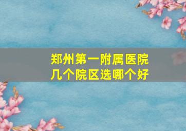 郑州第一附属医院几个院区选哪个好