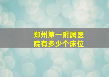 郑州第一附属医院有多少个床位