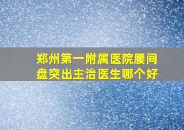 郑州第一附属医院腰间盘突出主治医生哪个好