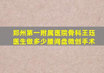 郑州第一附属医院骨科王珏医生做多少腰间盘微创手术