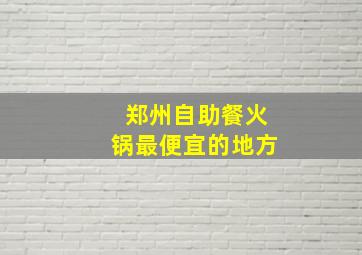 郑州自助餐火锅最便宜的地方