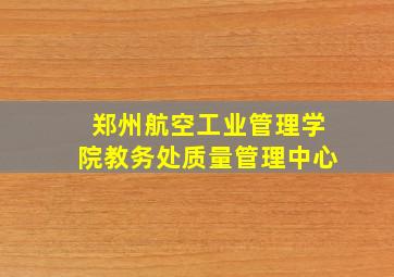 郑州航空工业管理学院教务处质量管理中心