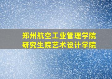 郑州航空工业管理学院研究生院艺术设计学院