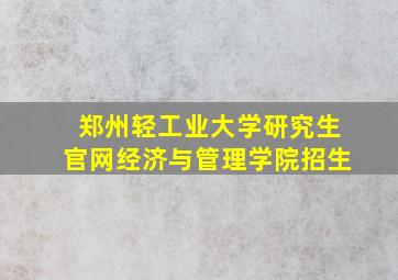 郑州轻工业大学研究生官网经济与管理学院招生