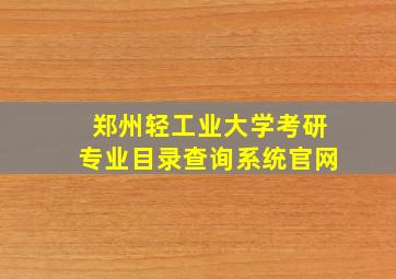 郑州轻工业大学考研专业目录查询系统官网