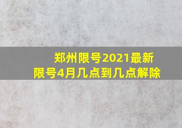 郑州限号2021最新限号4月几点到几点解除